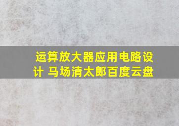 运算放大器应用电路设计 马场清太郎百度云盘